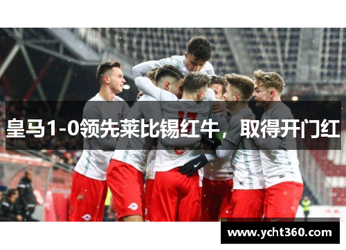 皇马1-0领先莱比锡红牛，取得开门红